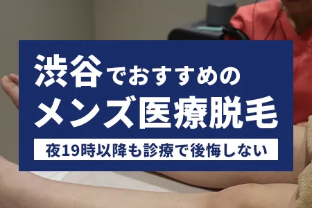 渋谷でおすすめのメンズ医療脱毛10院比較｜夜19時以降も診療で後悔しない